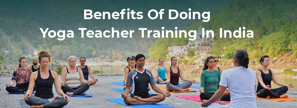 Benefits Of Doing Yoga Teacher Training In India